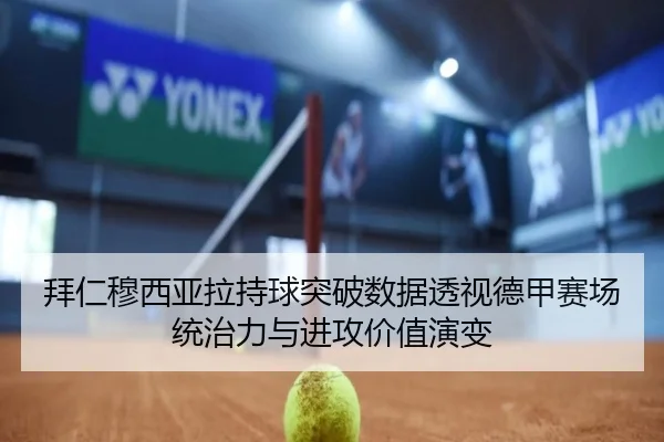 拜仁穆西亚拉持球突破数据透视德甲赛场统治力与进攻价值演变